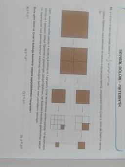 SAYISAL BÖLÜM - MATEMATİK
10. a. Ove n, m tam sayı olmak üzere an
1
ve a".am = anim dir.
an
Gökçe Öğretmen, kare şeklindeki bir kartonu 4 eş parçaya bölmüş, parçalardan birini Çınar'a, birini de Derin'e vermiş-
tir
Derin, kendisine verilen parçayı 4 eş parçaya bölmüş ve 1 parçasını, Çınar ise kendisine verilen parçayı 12 eş parçaya
bölmüş ve 1 parçasını, Gökçe Öğretmenle göstermiştir. Gökçe Öğretmen, her ikisinden kendisine gösterdikleri parça-
nin başlangıçtaki kare şeklinde kartonun kaçta kaçı olduğunu belirten kesri yazmalarını istemiştir.
Buna göre Derin ve Çınar'ın bulduğu kesirlerin çarpımı aşağıdakilerden hangisidir?
A) 2-8.3-1
B) 2-4.3-1
C) 2-4.3-2
D) 2-8.3-2

