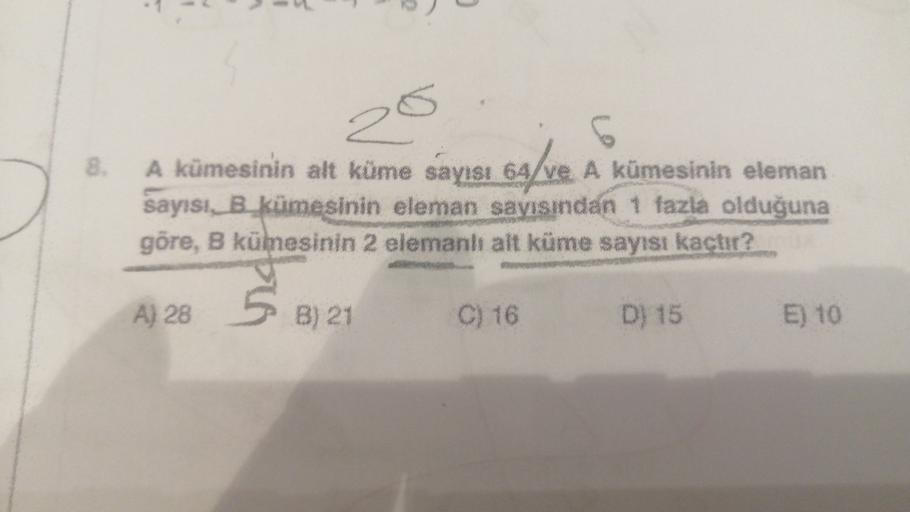 8.
5
A kümesinin alt küme sayısı 64/ve. A kümesinin eleman
sayısı, B kümesinin eleman sayısından 1 fazla olduğuna
göre, B kümesinin 2 elemanlı alt küme sayısı kaçtır?
69/ve
Ś B1
A) 28
B) 21
C) 16
D) 15
E) 10
