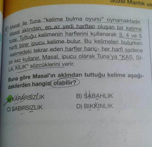 Mantik ve
Masal aklından, en az yedi harften oluşan bir kelime
Masal ile Tuna "kelime bulma oyunu oynamaktadır.
tutar. Tuttuğu kelimenin harflerini kullanarak 3, 4 ve 5
harfli birer ipucu kelime bulur. Bu kelimeleri bulurken
-kelimedeki tekrar eden harfler