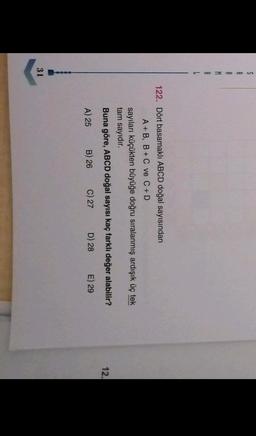 S
A
R
M
A
L
122. Dört basamaklı ABCD doğal sayısından
A+B, B+C ve C +D
sayıları küçükten büyüğe doğru sıralanmış ardışık üç tek
tam sayıdır.
Buna göre, ABCD doğal sayısı kaç farklı değer alabilir?
12.
A) 25
B) 26
C) 27
D) 28
E) 29
31
