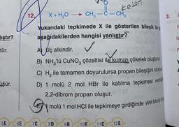 keten
-
3.
TI
lıştır?
II
ve
tür.
12, X + H2O -> CH3 -C- CH2
Yukarıdaki tepkimede X ile gösterilen bileşik ile
aşağıdakilerden hangisi yanlıştır?
A Uç alkindir.
✓
TO
B) NH,'lü CUNO, çözeltisi ile kırmızı çökelek oluşturu.
C) H, ile tamamen doyurulursa propan bileşiğini oluştura
D) 1 molü 2 mol HBr ile katılma tepkimesi verdği
2,2-dibrom propan oluşur.
molü 1 mol HCl ile tepkimeye girdiğinde vinil klorür ols
üşür.
5E
6E
7C
8D
9B
10E
11C
12E
