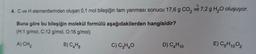 4. C ve H elementlerinden oluşan 0,1 mol bileşiğin tam yanması sonucu 17,6 g co, ve 7,2 g H20 oluşuyor.
Buna göre bu bileşiğin molekül formülü aşağıdakilerden hangisidir?
(H:1 g/mol, C:12 g/mol, 0:16 g/mol)
A) CH2
B) CHg
C) C3HO
D) CH10
E) C5H1002
