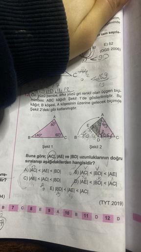 pirim,
çgeninde
dif tam sayıla
E) 52
50
(DGS 2006)
90
acht
<169
_17
13
14 On yüzü pembe, arka yüzü gri renkli olan üçgen biçi.
mindeki ABC kâğıdı Şekil 1'de gösterilmiştir. Bu
kâğıt; B köşesi
, A köşesinin üzerine gelecek biçimde
Şekil 2'deki gibi katlanmı