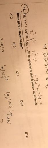 4 Dois
19t² = 2loco
23 32 22 32
1. logą (x+1)
, log 100, 1006x+1) 16 bir geometrik dizinin ardışık üç terimidir.
E) 6
.
log(+
Buna göre x sayısı kaçtır?
D) 5
C) 4
B) 3
A) 2
16
lg card hapete
2 le
llo
le (xtil