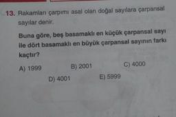 13. Rakamları çarpımı asal olan doğal sayılara çarpansal
sayılar denir.
Buna göre, beş basamaklı en küçük çarpansal sayı
ile dört basamaklı en büyük çarpansal sayının farkı
kaçtır?
A) 1999
B) 2001
C) 4000
D) 4001
E) 5999