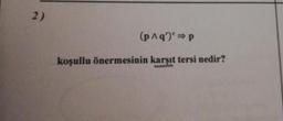(paq')' =p
koşullu önermesinin karşıt tersi nedir?