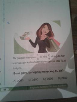la
bilgiyoluy
Bir çalışan maaşının ini kira, sini gida har-
caması için kullandiktan sonra geriye 960 TL si
kalıyor.
Buna göre, bu kişinin maaşı kaç TL dir?
A) 3000
B) 3200C) 3600
D) 3800
Bilgholu MATEMATIK Soru Ban
83