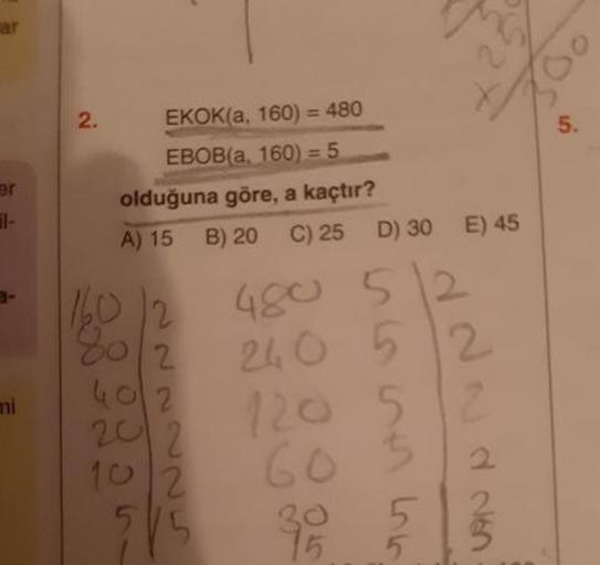 E) 45
EKOK(a, 160) = 480
EBOB(a. 160) = 5
olduğuna göre, a kaçtır?
A) 15 B) 20 C) 25 D) 30
160/2 480 51
80/2 24 0 5
My Utus