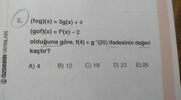 ÖZDEBİR YAYINLARI
(fog)(x) = 3g(x) + 4
(gof)(x) = f(x) - 2
olduğuna göre, f(4) + g-|(25) ifadesinin değeri
kaçtır?
A) 4 B) 12 C) 19 D) 23 E) 25