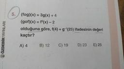 ÖZDEBİR YAYINLARI
(fog)(x) = 3g(x) + 4
(gof)(x) = f(x) - 2
olduğuna göre, f(4) + g-|(25) ifadesinin değeri
kaçtır?
A) 4 B) 12 C) 19 D) 23 E) 25
