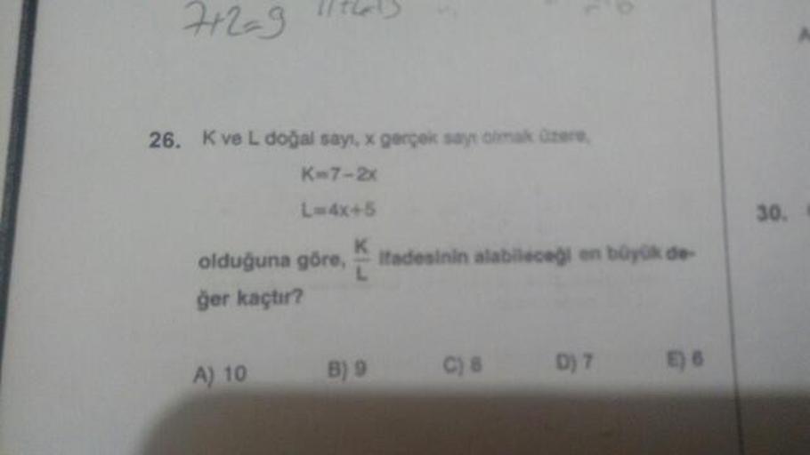 712-9 litas
26. K ve L doğal sayı, gerçek saymak Gere
K-7-2x
L=4x+5
olduğuna göre, itadesinin alabileceği en büyük de
ğer kaçtır?
30.
A) 10
B) 9
C) 8
D) 7
)