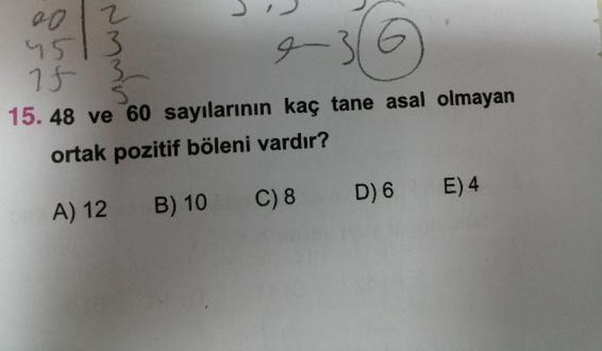 48 ve 60 sayılarının kaç tane asal olmayan
ortak pozitif böleni vardır?
A) 12 B) 10 C) 8 D) 6 E) 4