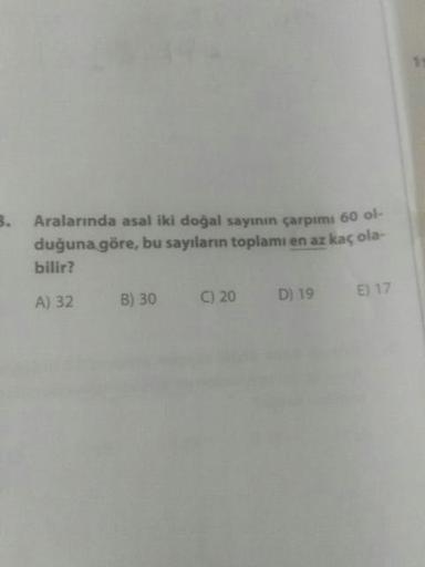 Aralarında asal iki doğal sayının çarpımı 60 olduğuna göre, bu sayıların toplamı en az kaç olabilir?
A) 32 B) 30 C ) 20 D) 19 E) 17