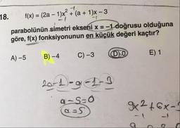 18. f(x) = (2a – 11x + (a + 1)x - 3
parabolünün simetri ekseni x = -1 doğrusu olduğuna
göre, f(x) fonksiyonunun en küçük değeri kaçtır?
A) –5
B) –4
B
C) -3
00
E) 1
20-2- 2-3
4-S=0
92 +6x-1