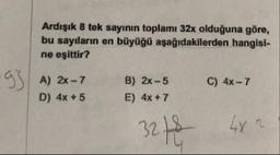 Ardışık 8 tek sayının toplamı 32x olduğuna göre,
bu sayıların en büyüğü aşağıdakilerden hangisine eşittir?
C) 4x-7
A) 2x - 7
D) 4x + 5
B) 2x-5
E) 4x + 7