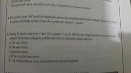 a) Sesli half
astgele
ssiz harf olma olaylarına ait olası durumlannin sans
2. Bir sporcu, yılın "M" harfi ile başlayan
din "M" harfi ile başlayan aylarında müsabakalara katılmaktadır. Sporcunun müsə
bakalara katıldığı ayların olası durumlarının sayeni yazın
1.Ordes 35 kartin üzerine 1'den 35'e kadar (ve 35
d o lan dogal sayılar yazlıp bir torbaya
atiliyor. Torbadan rastgele cekilen bir kartinurerinde yazan sayang
al Çift sayı olma
b) Tek sayı olma
Asal sayı olma
$123ten küçük sayı olma
7 ile bölünebilme olası durumlannan saya yanna.
