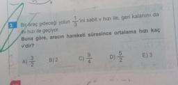 Bir araç gideceği yolun ini sabit v hızı ile, geri kalanını da
Av hızı ile geçiyor.
Buna göre, aracın hareketi süresince ortalama hızı kaç
v'dir?
B)2
A)
c 2
D) 35
E)