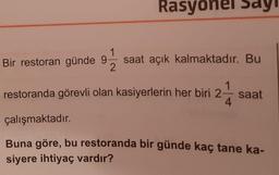 Rasyonel say
Bir restoran günde 9
saat açık kalmaktadır. Bu
restoranda görevli olan kasiyerlerin her bir
saat
çalışmaktadır.
Buna göre, bu restoranda bir günde kac tane ka
siyere ihtiyaç vardır?
