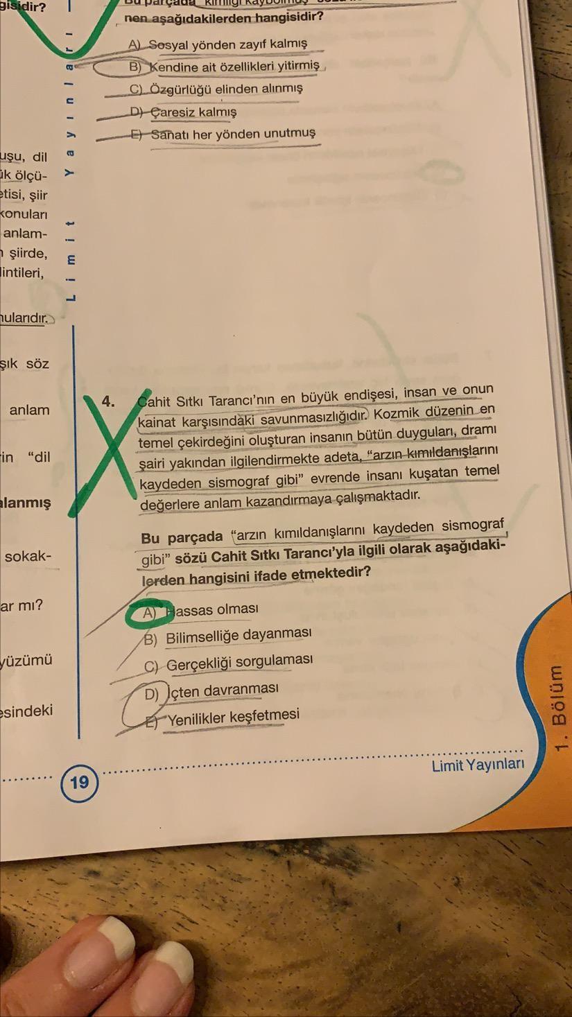 4. Cahit Sıtkı Tarancı'nın en büyük endişesi, insan ve onun
kainat karşısındaki savunmasızlığıdır. Kozmik düzenin en
temel çekirdeğini oluşturan insanın bütün duyguları, dramı
şairi yakından ilgilendirmekte adeta, "arzın kımıldanışlarını
kaydeden sis