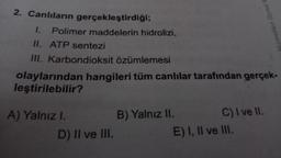 Canlıların gerçekleştirdiği;
I. Polimer maddelerin hidrolizi,
II. ATP sentezi
III. Karbondioksit özümlemesi
olaylarından hangileri tüm canlılar tarafından gerçekleştirilebilir?
A) Yalnız I B) Yalnız II C) I ve II
D) II ve III E) I, II ve III