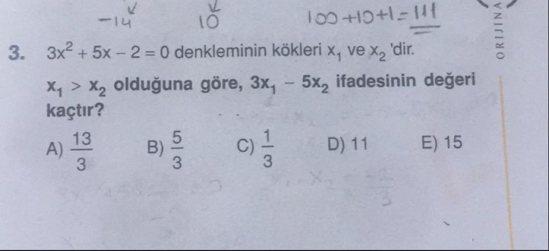 ORIJINA
3.
100 +10+11
3x² + 5x - 2 = 0 denkleminin kökleri x, ve x 'dir.
Xy > Xz olduğuna göre, 3x, - 5x, ifadesinin değeri
kaçtır?
A) 1
B)
C)
D)11
E) 15