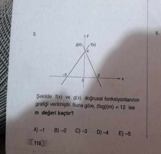 g(x)
f(x)
Şekilde f(x) ve g(x) doğrusal fonksiyonlarının
grafiği verilmiştir. Buna göre, (fog)(m) = 12 ise
m değeri kaçtır?
C) 3 D4
A) 1 B) 2
110
E) -5
