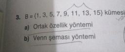 3. B= (1, 3, 5, 7, 9, 11, 13, 15} kümesi
a) Ortak özellik yöntemi
b) Venn şeması yöntemi