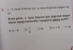 3. x-3 tane önerme için a tane doğruluk değeri var-
dır.
Buna göre, x tane önerme için doğruluk değeri
sayısı aşağıdakilerden hangisine daima eşittir?
A) a -8
B)
C) 8a
D) a + 8
E) 4a