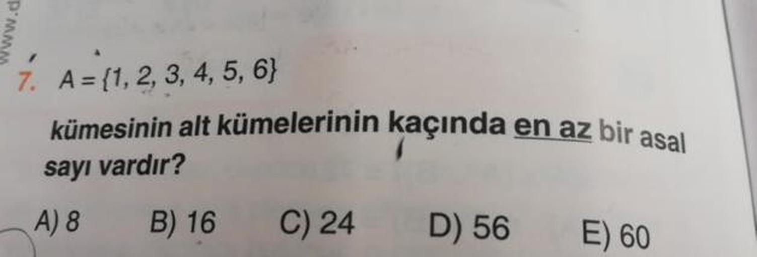 www.d
1. A = {1, 2, 3, 4, 5, 6}
kümesinin alt kümelerinin kaçında en az bir asal
sayı vardır?
A) 8 B) 16 C) 24 D) 56 E) 60