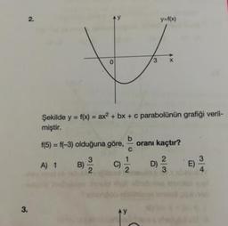 y=f(x)
Şekilde y = f(x) = ax + bx + c parabolünün grafiği veril-
miştir.
f(3) = f(-3) olduğuna göre, oranı kaçtır?
A) 1 B) O D
