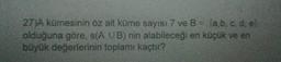 27)A kümesinin öz alt küme sayısı 7 ve B = {a,b, cd, el
olduğuna göre, s(AUB) nin alabileceği en küçük ve en
büyük değerlerinin toplamı kaçtır?