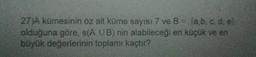 27)A kümesinin öz alt küme sayısı 7 ve B = {a,b, cd, el
olduğuna göre, s(AUB) nin alabileceği en küçük ve en
büyük değerlerinin toplamı kaçtır?
