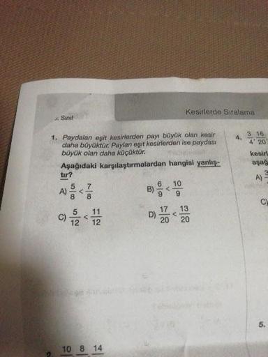 Kesirlerde Siralama
Sınıf
1. Paydalan eşit kesirlerden payı büyük olan kesir
daha büyüktür. Paylan eşit kesirlerden ise paydası
büyük olan daha küçüktür.
3 16
4' 20
Aşağıdaki karşılaştırmalardan hangisi yanlış-
tır?
kesirl
aşağ
10
A)
A)
6.
6.
C)
17
13
5
C)