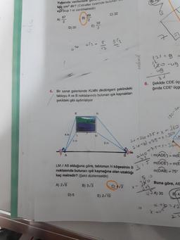 Yukarıda verilenlere YUI
kaç cm2 dir? (Cetveller üzerinde bulunalul
eşit olup 1 er santimetredir)
69
C) 32
A) 67
2
12
E)
D) 30
endemik
121 + 9 -
to-ug
ug
8. Şekilde CDE Üç
ğında CDE' üçg
6. Bir sanat galerisinde KLMN dikdörtgeni şeklindeki
tabloyu A ve B noktalarında bulunan ışık kaynakları
şekildeki gibi aydınlatıyor
180-22
4
m
/
24 +26+75+ x =360
2 216+6) + 25 +=360
+25+x=360
u
LM // AB olduğuna göre, tablonun N köşesinin B 3
noktasında bulunan işık kaynağına olan uzaklığı
kaç metredir? (Şekil düzlemseldir)
m(ADE) = m(É
m(DCE) = me
m(DAB) = 75°
50
A) 2/6
Buna göre, Ae
B) 3/3
C) 4/2
X
315
D) 6
E) 2/10
y
A) 30
(6) 4
2 +6 =12
74
x
V