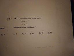 eis 6. f(x) doğrusal fonksiyon olmak üzere,
Seuren
f(3) =5
f(4) =7
kaçtır?
olduğuna göre, f(5) kaçtır?
E) 1
A) 6
B) 8
6.
D) 10 E) 11
7.
10. SINIF MATEMATIK - DAF - 12
