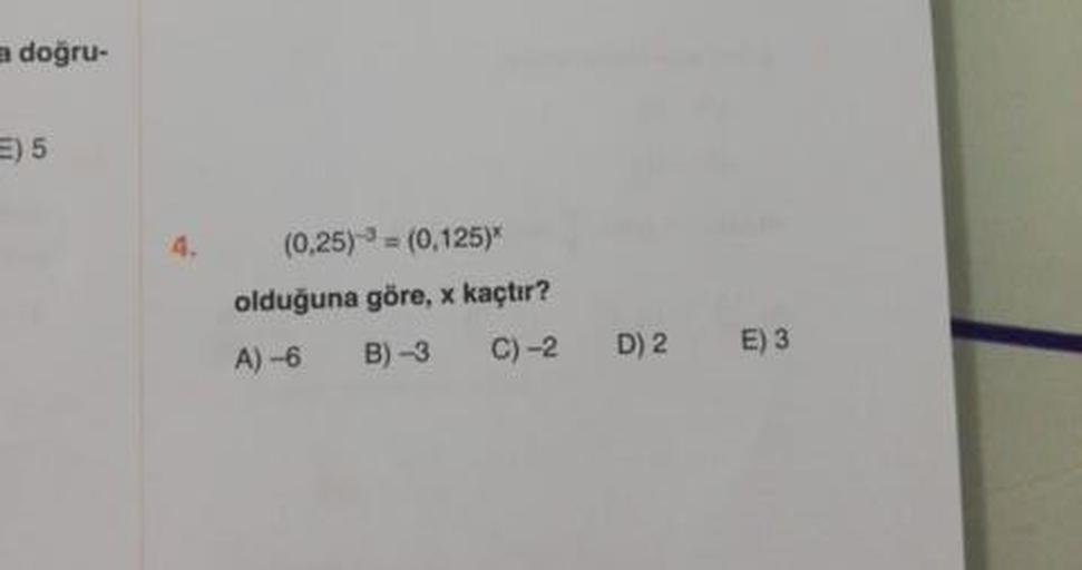a doğru-
=15
(0,25) = (0,125)
olduğuna göre, x kaçtır?
A) -6 B) 3 C)-2
D) 2
E) 3