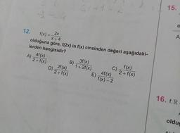 12. f(x) = 2x
-x+4
olduğuna göre, f(2x) in f(x) cinsinden değeri aşağıdaki-
lerden hangisidir?
4f(x)
3f(x)
(2+ f(x)
El f(x) – 2
A) 2+1
D 2f(x)
2+ f(x)
1 + 2f(x) c
E 4f(x)
f(x)
+ f(x)
16. f:R
oldu
A
