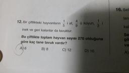 16. Sel
lan
12. Bir çiftlikteki hayvanların
kal
Se
inek ve geri kalanlar da tavuktur.
Bu çiftlikte toplam hayvan sayısı 270 olduğuna
göre kaç tane tavuk vardır?
A) 6
B) 8 C) 12 D) 16
go
va
