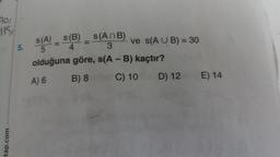 70)
115,
5. s(A) = S(B) = S(ANB) ve S(A U B) = 30
olduğuna göre, s(A - B) kaçtır?
A) 6 B) 8 C) 10 D) 12 E) 14
tap.com