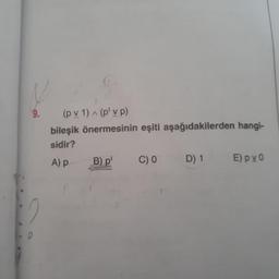 (p v 1) ^ (p' v p)
bileşik önermesinin eşiti aşağıdakilerden hangi-
sidir?
A) p B)p' C)0 D)1 Epvo