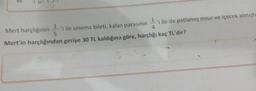 Mert harçlığının ile sinema bileti, kalan parasının 'i ile de patlamış mısır ve içecek almıştı
Mert'in harçlığından geriye 30 TL kaldığına göre, harçlığı kaç TL'dir?