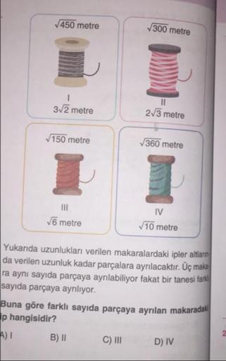 450 metre
300 metre
32 metre
2/3 metre
150 metre
360 metre
IV
6 metre
10 metre
Yukarıda uzunlukları verilen makaralardaki ipler altlar
da verilen uzunluk kadar parçalara ayrılacaktır. Üç maka
ra aynı sayıda parçaya ayrılabiliyor fakat bir tanesi fara
sayıd
