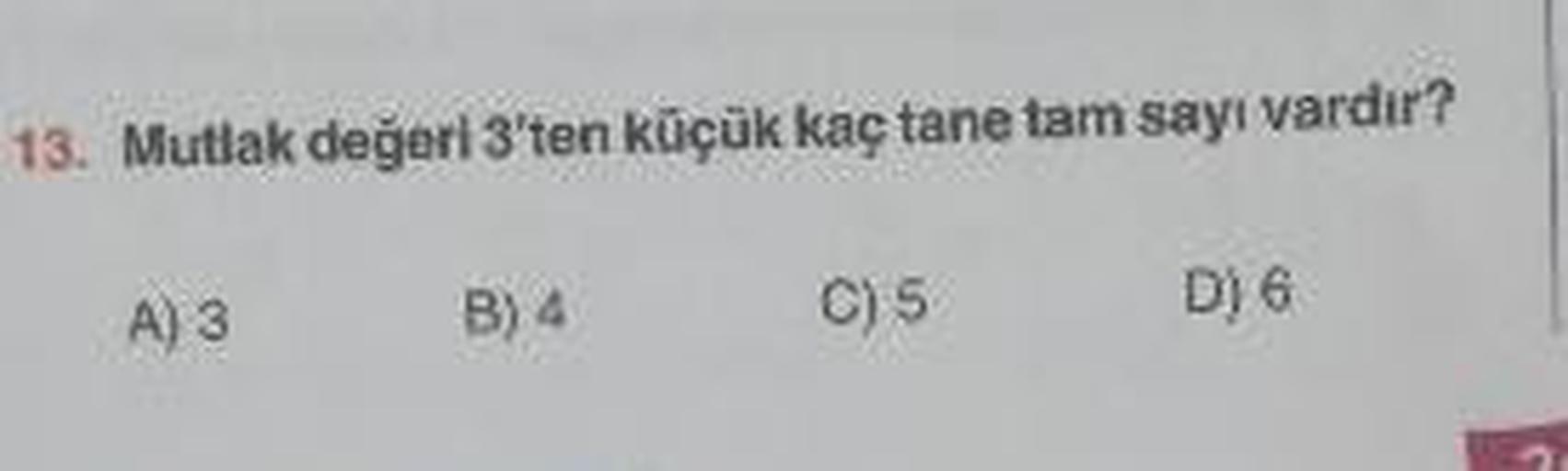 Mutlak değeri 3'ten küçük kaç tane tam sayı vardır?
A) 3 B) 4 C) 5 D) 6