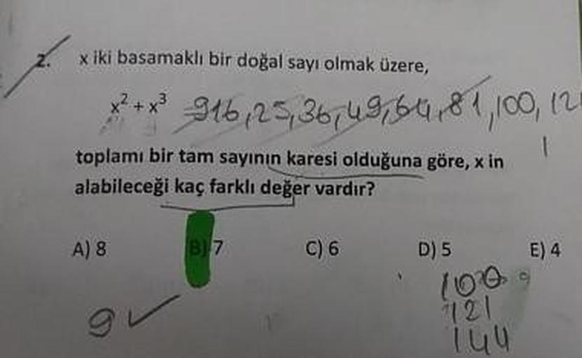 2.
x iki basamaklı bir doğal sayı olmak üzere,
916,25,36749164,81,100, 121
toplamı bir tam sayının karesi olduğuna göre, x in
alabileceği kaç farklı değer vardır?
A) 8
B) 7
C) 6
D) 5
E) 4
121
