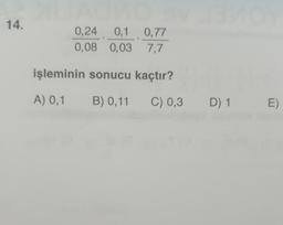 14.
0,24
0,08
0,1
0,03
0,77
7,7
işleminin sonucu kaçtır?
A) 0,1 B) 0,11 C) 0,3
D)1
E)