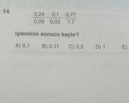 14.
0,24
0,08
0,1
0,03
0,77
7,7
işleminin sonucu kaçtır?
A) 0,1 B) 0,11 C) 0,3
D)1
E)
