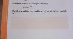 a ve b iki basamaklı doğal sayılardır.
a+b=80
olduğuna göre, kaç farklı (a, b) sıralı ikilisi yazılabi-
lir?