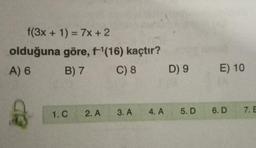 f(3x + 1) = 7x + 2
olduğuna göre, f'(16) kaçtır?
A) 6 B7 C) 8 D9
E) 10
1.C
2.A
3.A
4.A
5. D
6.D
7. E