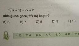 f(3x + 1) = 7x + 2
olduğuna göre, f'(16) kaçtır?
A) 6 B7 C) 8 D9
E) 10
1.C
2.A
3.A
4.A
5. D
6.D
7. E
