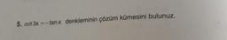 5. cot 3x =-tanx denkleminin çözüm kümesini bulunuz.